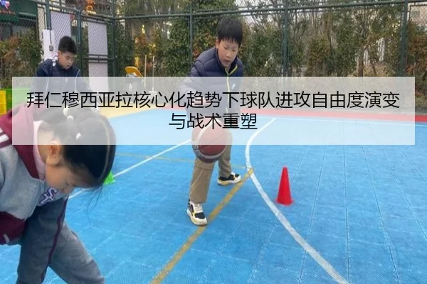 拜仁穆西亚拉核心化趋势下球队进攻自由度演变与战术重塑
