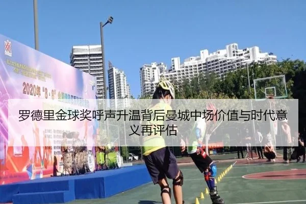 罗德里金球奖呼声升温背后曼城中场价值与时代意义再评估