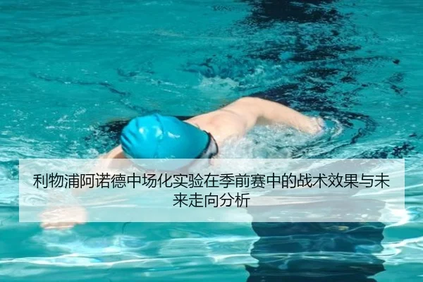 利物浦阿诺德中场化实验在季前赛中的战术效果与未来走向分析