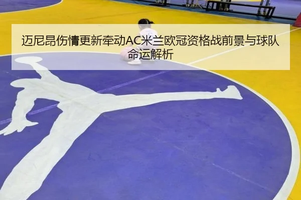 迈尼昂伤情更新牵动AC米兰欧冠资格战前景与球队命运解析