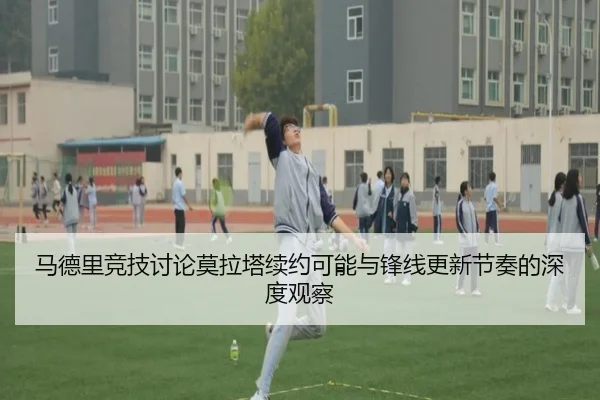 马德里竞技讨论莫拉塔续约可能与锋线更新节奏的深度观察