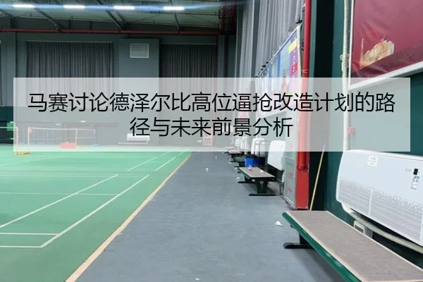 马赛讨论德泽尔比高位逼抢改造计划的路径与未来前景分析