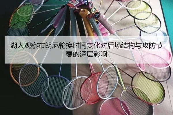 湖人观察布朗尼轮换时间变化对后场结构与攻防节奏的深层影响