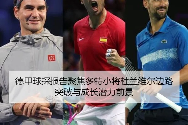 德甲球探报告聚焦多特小将杜兰维尔边路突破与成长潜力前景