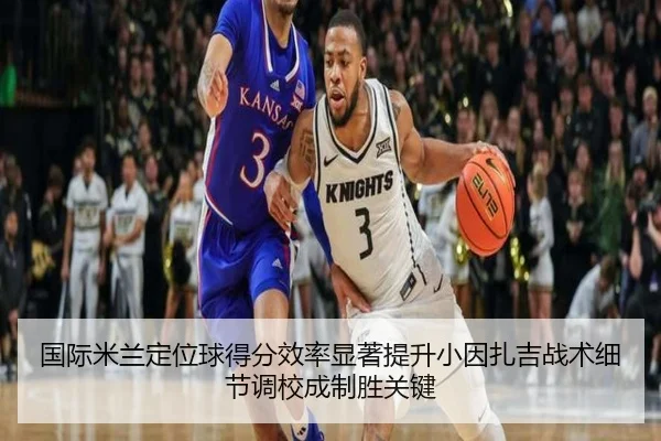 国际米兰定位球得分效率显著提升小因扎吉战术细节调校成制胜关键