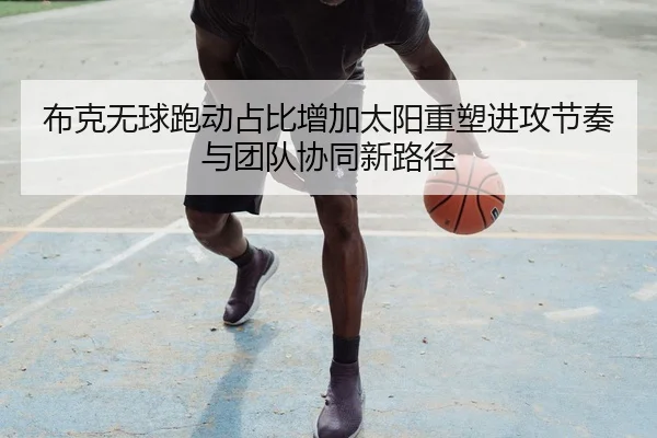 布克无球跑动占比增加太阳重塑进攻节奏与团队协同新路径
